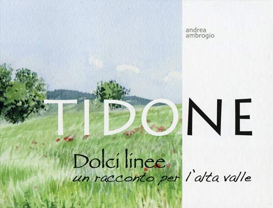 Tidone, dolci linee. Un racconto per l'alta valle. Ediz. illustrata - Andrea Ambrogio - copertina