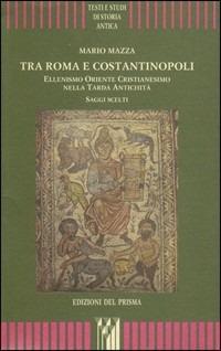 Tra Roma e Costantinopoli. Ellenismo Oriente Cristianesimo nella Tarda Antichità. Saggi scelti - Mario Mazza - copertina