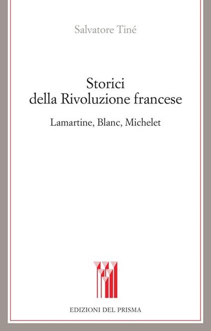 Storici della Rivoluzione francese Lamartine, Blanc, Michelet - Salvatore Tiné - copertina