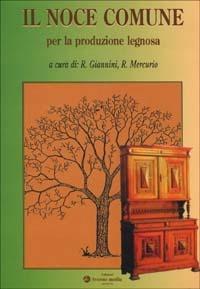 Il noce comune per la produzione legnosa - Raffaello Giannini,Roberto Mercurio - copertina