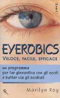 Eyerobics. Veloce, facile, efficace. Un programma per far ginnastica con gli occhi e buttar via gli occhiali - Marilyn Roy - copertina