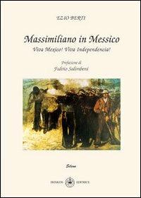 Massimiliano e il Messico. Viva Mexico! Viva independencia! - Ezio Berti - copertina