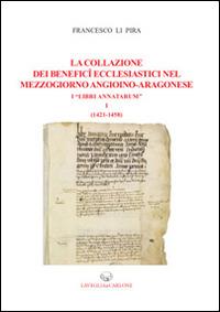La collazione dei benefici ecclesiastici nel Mezzogiorno angioino-aragonese i «Libri Annatarum». Vol. 1: (1412-1458) - Francesco Li Pira - copertina