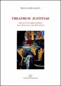 Theatrum Justitiae. Atti di un'accademia giuridica nella Napoli del tardo Settecento - Ileana Del Bagno - copertina