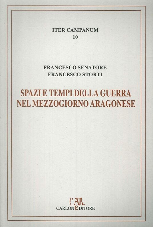 Spazi e tempi della guerra nel Mezzogiorno aragonese. L'itinerario militare di re Ferrante (1458-1465) - Francesco Senatore,Francesco Storti - copertina