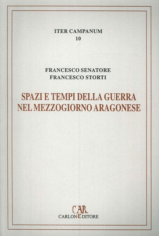 Spazi e tempi della guerra nel Mezzogiorno aragonese. L'itinerario militare di re Ferrante (1458-1465) - Francesco Senatore,Francesco Storti - copertina