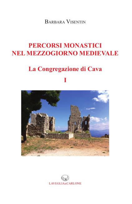 Percorsi monastici nel Mezzogiorno medievale. La congregazione di Cava. Vol. 1 - Barbara Visentin - copertina