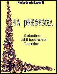La presenza. Celestino ed il tesoro dei Templari - Maria Grazia Lopardi - copertina