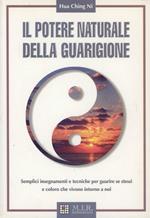 Il potere naturale della guarigione. Semplici insegnamenti e tecniche per guarire se stessi e coloro che vivono intorno a noi