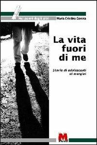 La vita fuori di me. Storie di adolescenti ai margini - Ezio Aceti,M. Cristina Gerosa - copertina