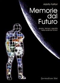 Memorie dal futuro. Spazio, tempo, identità nella science fiction - Adolfo Fattori - copertina
