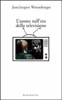 L' uomo nell'era della televisione - Jean-Jacques Wunenburger - copertina