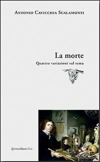 La morte. Quattro variazioni sul tema - Antonio Cavicchia Scalamonti - copertina