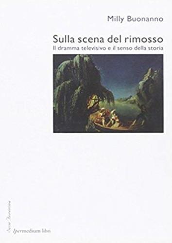 Sulla scena del rimosso. Il dramma televisivo e il senso della storia - Milly Buonanno - 2