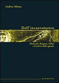 Dell'incantamento. Hitchcock, Bergman, Fellini e il motivo dello sguardo - Andrea Minuz - copertina