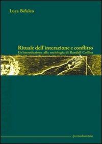 Rituale dell'interazione e conflitto. Un'introduzione alla sociologia di Randall Collins - Luca Bifulco - 2