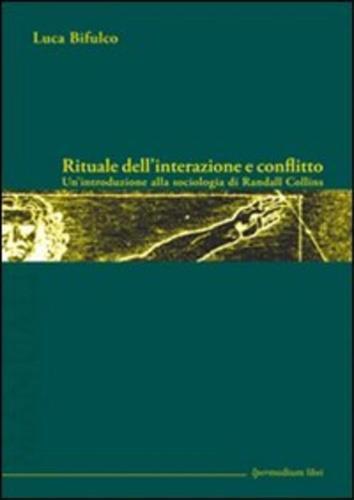 Rituale dell'interazione e conflitto. Un'introduzione alla sociologia di Randall Collins - Luca Bifulco - copertina