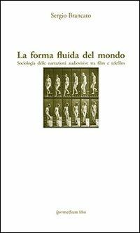 La forma fluida del mondo. Sociologia delle narrazioni audiovisive tra film e telefilm - Sergio Brancato - copertina