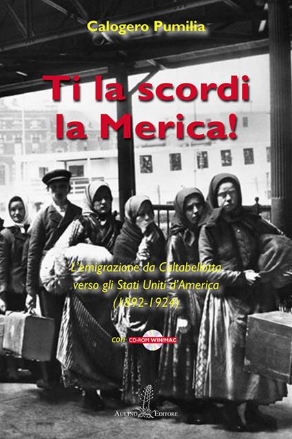 Ti la scordi la Merica! L'emigrazione da Caltabellotta verso gli Stati Uniti (1892-1924). Con CD-ROM - Calogero Pumilia - copertina