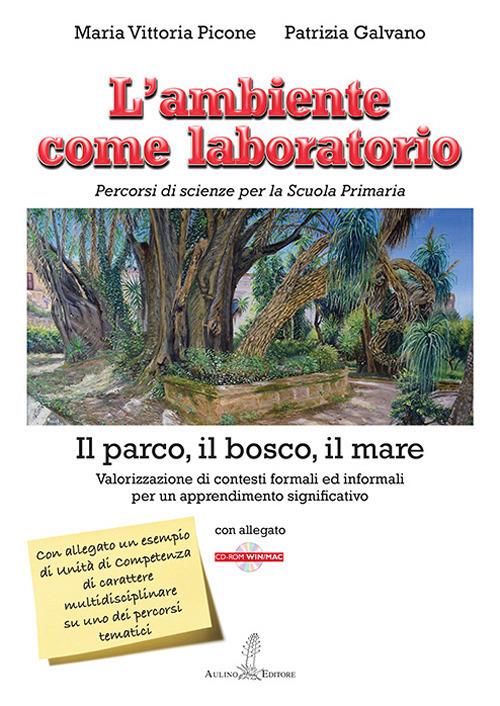 L'ambiente come laboratorio. Percorsi di scienze per la Scuola Primaria. Il parco, il bosco, il mare. Valorizzazione di contesti formali ed informali per un apprendimento significativo. Con CD-ROM - Maria Vittoria Picone,Patrizia Galvano - copertina