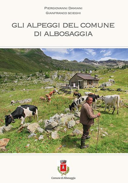 Gli alpeggi del comune di Albosaggia - Piergiovanni Damiani,Gianfranco Scieghi - copertina