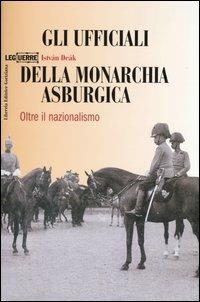 Gli ufficiali della monarchia asburgica. Oltre il nazionalismo - István Deák - copertina