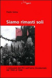 Siamo rimasti soli. I comunisti del PCI nell'Istria Occidentale dal 1943 al 1946 - Paolo Sema - copertina