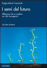 I semi del futuro. Riflessioni di un medico sui cibi transgenici - Sergio Maria Francardo - copertina