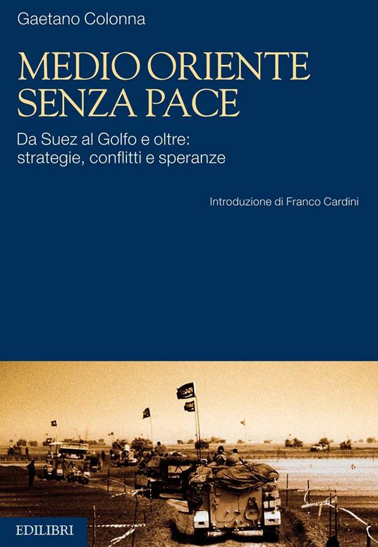 Medio Oriente senza pace. Da Suez al Golfo e oltre: strategie, conflitti e speranze - Gaetano Colonna - ebook