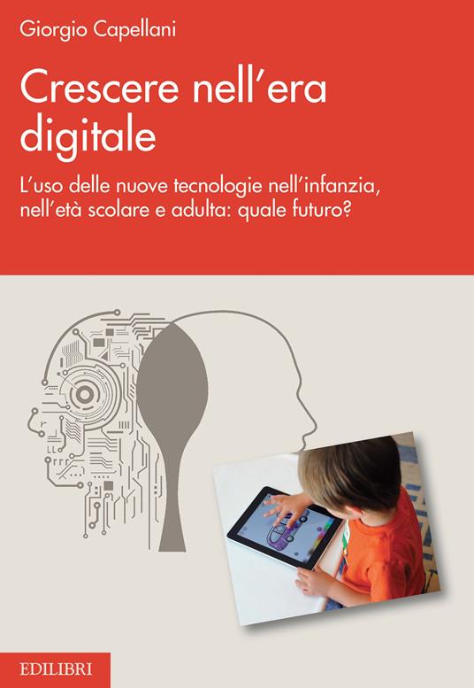 Crescere nell'era digitale. L'uso delle nuove tecnologie nell'infanzia, nell'età scolare e adulta: quale futuro? - Giorgio Capellani - ebook