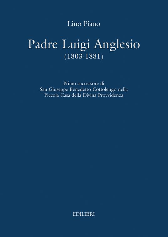 Padre Luigi Anglesio (1803-1881). Primo successore di san Giuseppe Benedetto Cottolengo - Lino Piano - copertina