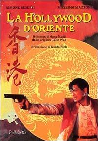 La Hollywood d'Oriente. Il cinema di Hong Kong dalle origini a John Wod - Simone Bedetti,Massimo Mazzoni - copertina