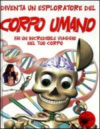 Diventa un esploratore del corpo umano. Fai un incredibile viaggio nel tuo corpo - Paul Dawson - copertina