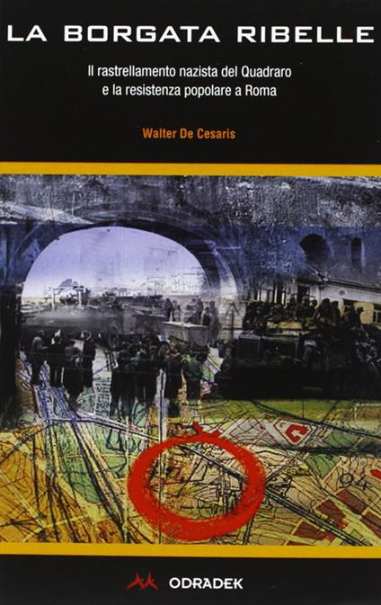 La borgata ribelle. Il rastrellamento nazista del Quadraro e la Resistenza popolare a Roma - Walter De Cesaris - copertina