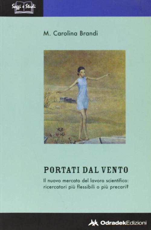 Portati dal vento. Il nuovo mercato del lavoro scientifico: ricercatori più flessibili o più precari? - M. Carolina Brandi - copertina