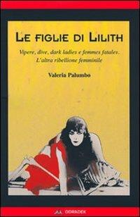 Le figlie di Lilith. Vipere, dive, dark ladies e femmes fatales. L'altra ribellione femminile - Valeria Palumbo - copertina