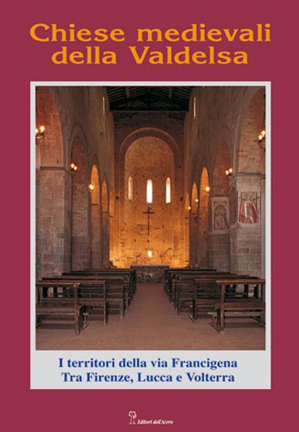 Chiese medievali della Valdelsa. I territori della via Francigena tra Firenze, Lucca e Volterra - copertina