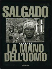 La mano dell'uomo. Workers. Ediz. illustrata - Sebastião Salgado - copertina