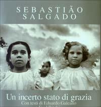 Un incerto stato di grazia - Sebastião Salgado,Eduardo Galeano,Fred Ritchin - copertina