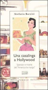 Una casalinga a Hollywood. Splendori e miserie dell'«America che mangia» - Stefania A. Barzini - copertina