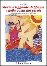 Storie e leggende di Spezia e della costa dei pirati - Anna Valle,Francesco Musante - copertina