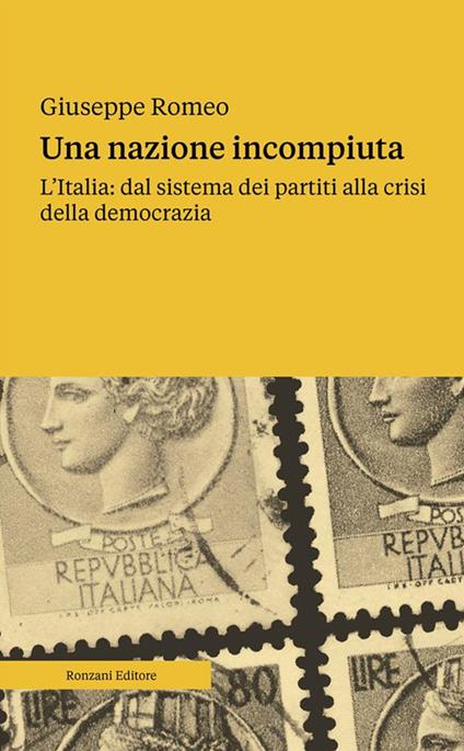 Una nazione incompiuta. L'Italia: dal sistema dei partiti alla crisi della democrazia - Giuseppe Romeo - ebook
