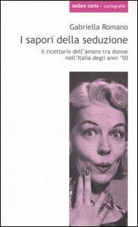 I sapori della seduzione. Il ricettario dell'amore tra donne nell'Italia degli anni '50 - Gabriella Romano - copertina