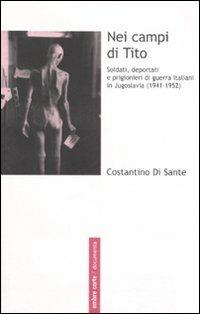 Nei campi di Tito. Soldati, deportati e prigionieri di guerra italiani in Jugoslavia (1941-1952) - Costantino Di Sante - copertina