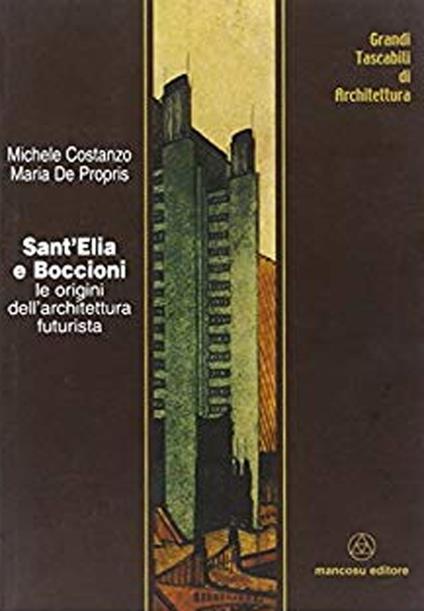 Sant'Elia e Boccioni. Le origini dell'architettura futurista - Michele Costanzo,Maria De Propris - copertina