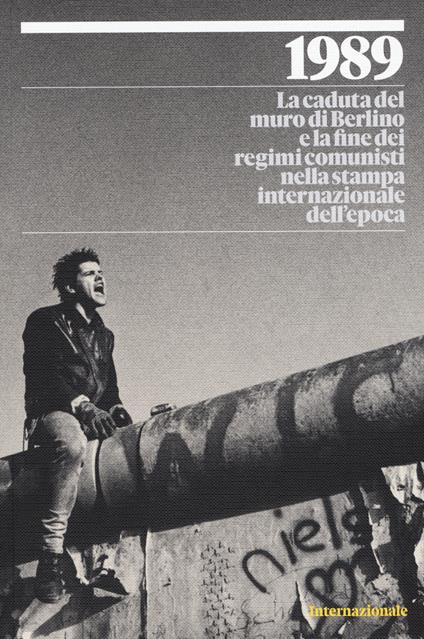 1989. La caduta del muro di Berlino e la fine dei regimi comunisti nella stampa internazionale dell'epoca. Ediz. a colori - copertina