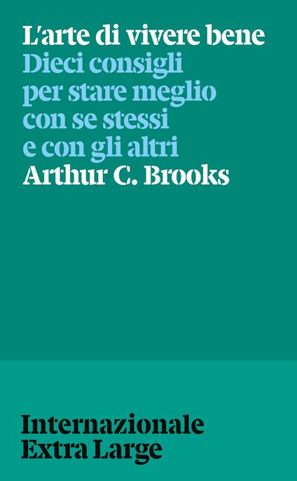 L'arte di vivere bene. Dieci consigli per stare meglio con se stessi e gli altri - Arthur C. Brooks - copertina