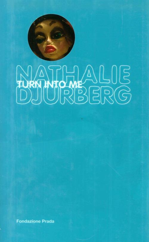 Nathalie Djurberg. Turn into me. Ediz. illustrata. Con DVD - Germano Celant - copertina