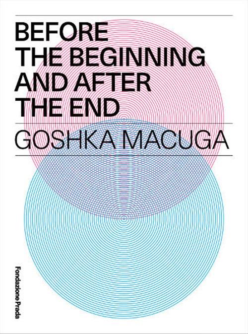Before the beginning and after the end. Goshka Macuga. Ediz. multilingue - copertina