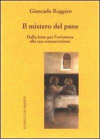 Il mistero del pane. Dalla lotta per l'esistenza alla sua consacrazione - Giancarlo Roggero - copertina